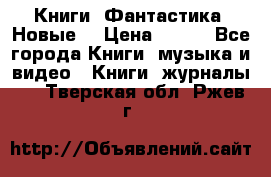 Книги. Фантастика. Новые. › Цена ­ 100 - Все города Книги, музыка и видео » Книги, журналы   . Тверская обл.,Ржев г.